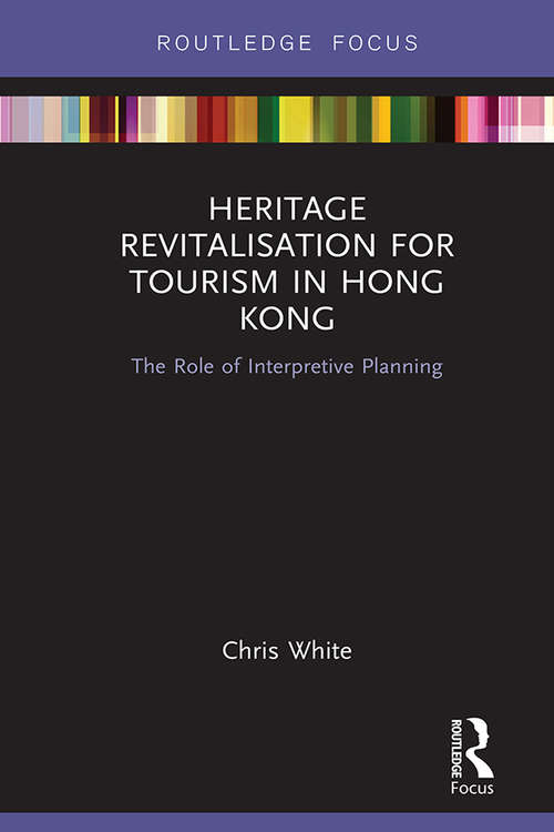 Heritage Revitalisation for Tourism in Hong Kong: The Role of Interpretive Planning (Routledge Focus on Asia)