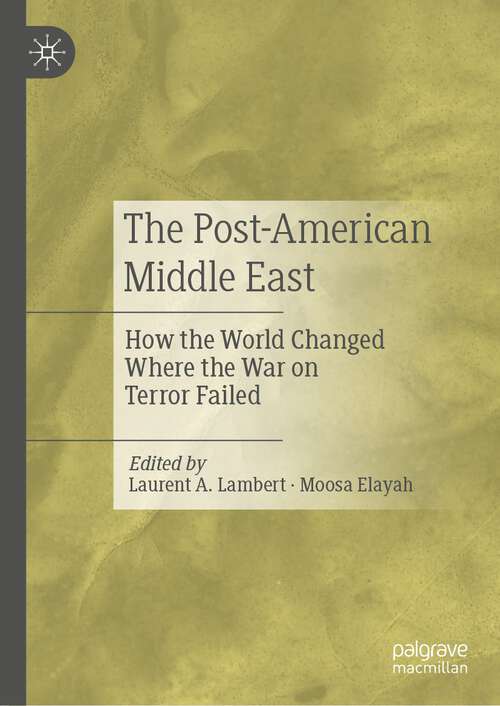 Book cover of The Post-American Middle East: How the World Changed Where the War on Terror Failed (1st ed. 2023)