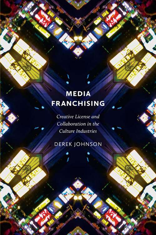 Media Franchising: Creative License and Collaboration in the Culture Industries (Postmillennial Pop #11)