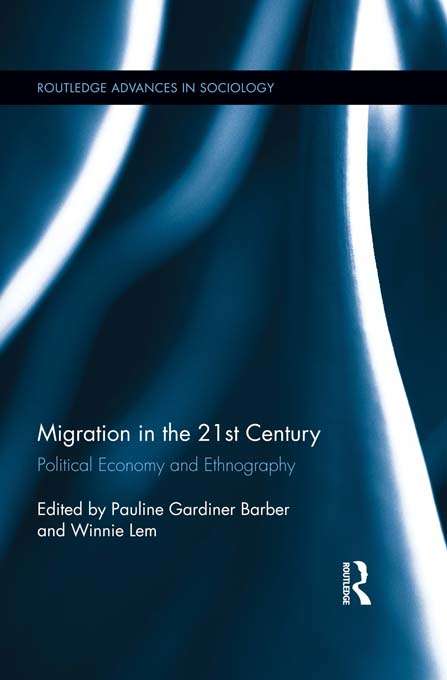 Migration in the 21st Century: Political Economy and Ethnography (Routledge Advances in Sociology)