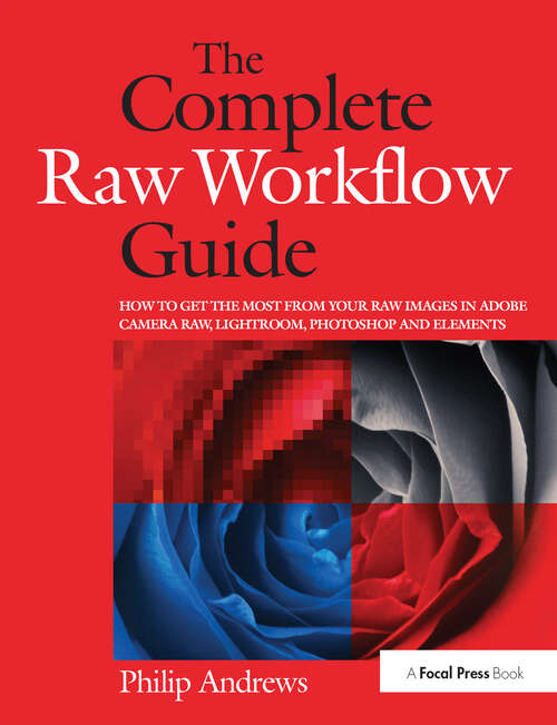 Book cover of The Complete Raw Workflow Guide: How to get the most from your raw images in Adobe Camera Raw, Lightroom, Photoshop, and Elements