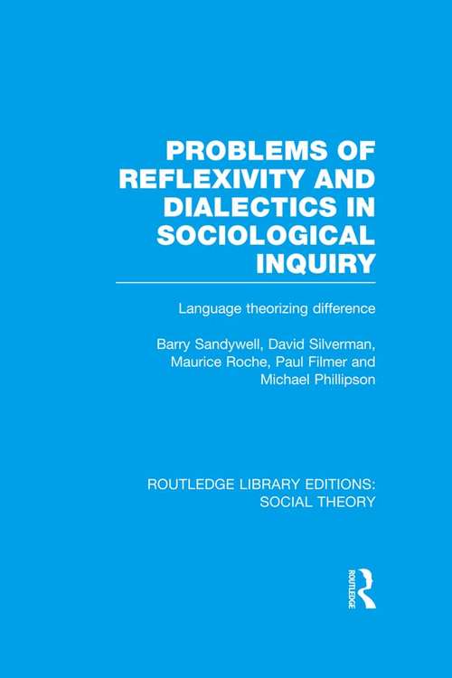 Problems of Reflexivity and Dialectics in Sociological Inquiry: Language Theorizing Difference (Routledge Library Editions: Social Theory)
