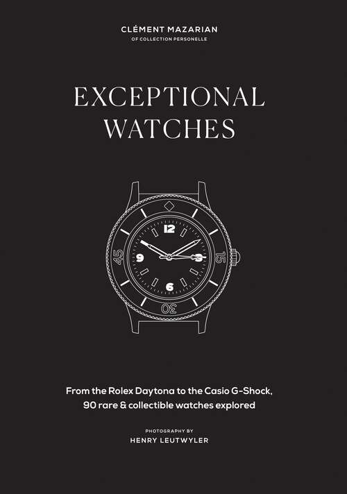 Book cover of Exceptional Watches: From the Rolex Daytona to the Casio G-Shock, 90 rare and collectible watches explored