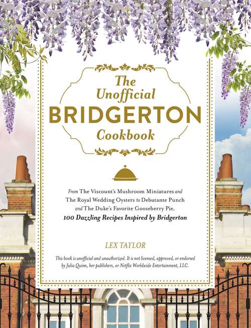 The Unofficial Bridgerton Cookbook: From The Viscount's Mushroom Miniatures and The Royal Wedding Oysters to Debutante Punch and The Duke's Favorite Gooseberry Pie, 100 Dazzling Recipes Inspired by Bridgerton