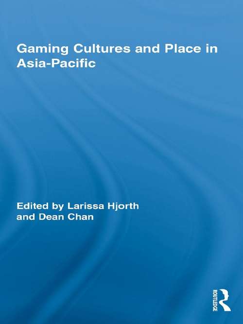 Gaming Cultures and Place in Asia-Pacific (Routledge Studies in New Media and Cyberculture)