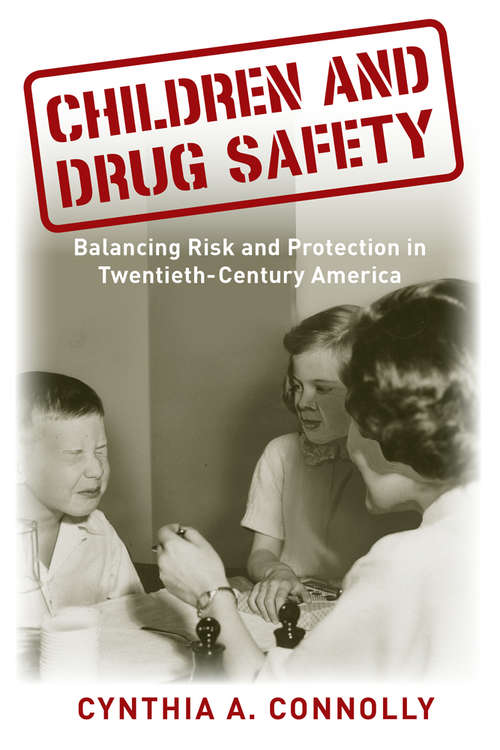 Book cover of Children and Drug Safety: Balancing Risk and Protection in Twentieth-Century America (Critical Issues in Health and Medicine)