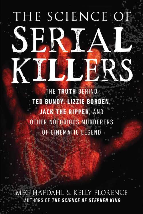Book cover of The Science of Serial Killers: The Truth Behind Ted Bundy, Lizzie Borden, Jack the Ripper, and Other Notorious Murderers of Cinematic Legend (The Science of)