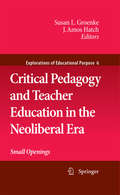 Critical Pedagogy and Teacher Education in the Neoliberal Era: Small Openings (Explorations of Educational Purpose #6)