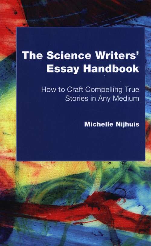 Book cover of The Science Writers' Essay Handbook: How To Craft Compelling True Stories In Any Medium