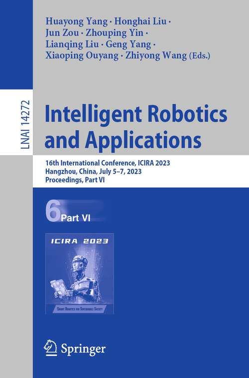 Book cover of Intelligent Robotics and Applications: 16th International Conference, ICIRA 2023, Hangzhou, China, July 5–7, 2023, Proceedings, Part VI (1st ed. 2023) (Lecture Notes in Computer Science #14272)