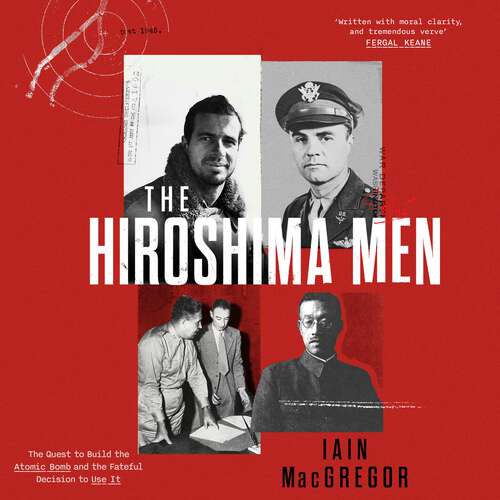 Book cover of The Hiroshima Men: The Quest to Build the Atomic Bomb, and the Fateful Decision to Use It