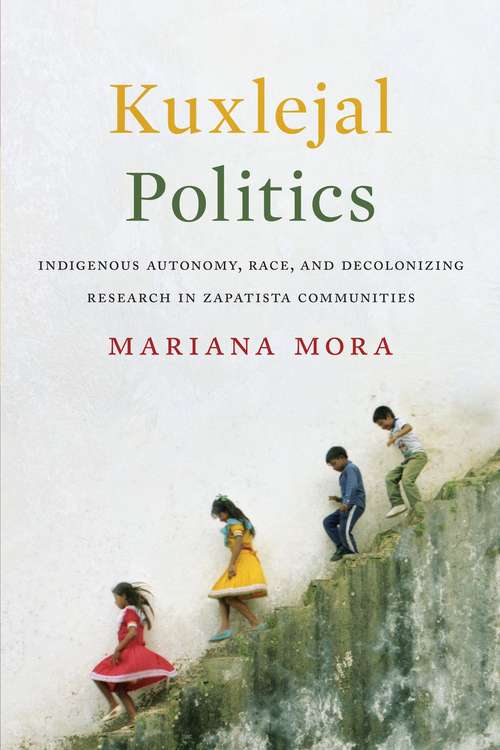 Kuxlejal Politics: Indigenous Autonomy, Race, and Decolonizing Research in Zapatista Communities