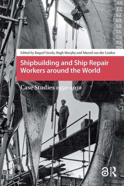 Book cover of Shipbuilding and Ship Repair Workers around the World: Case Studies 1950-2010 (1) (Work around the Globe: Historical Comparisons)
