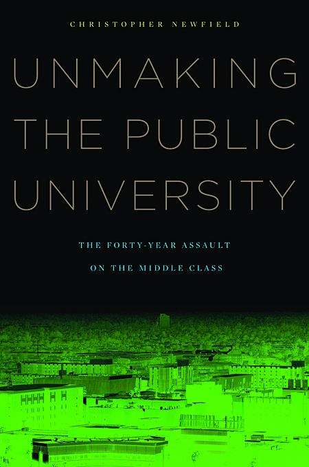 Unmaking The Public University: The Forty-year Assault On The Middle Class