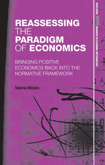 Book cover of Reassessing the Paradigm of Economics: Bringing Positive Economics Back into the Normative Framework (Routledge Inem Advances In Economic Methodology Ser. #12)