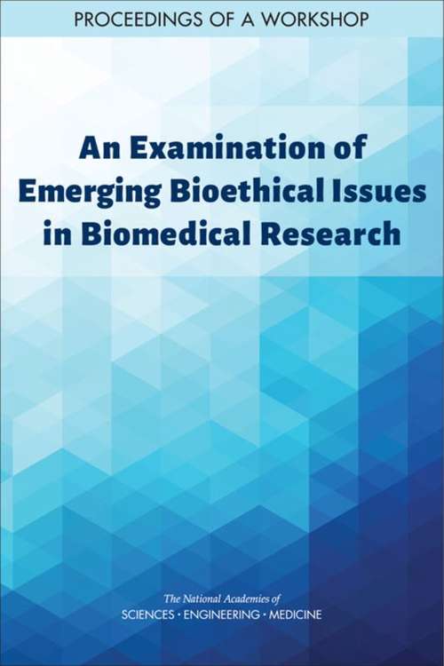 An Examination of Emerging Bioethical Issues in Biomedical Research: Proceedings Of A Workshop