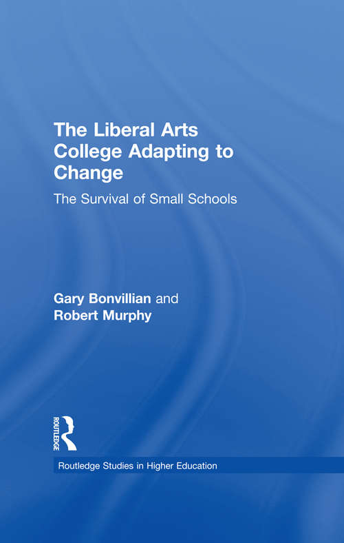 The Liberal Arts College Adapting to Change: The Survival of Small Schools (RoutledgeFalmer Studies in Higher Education #Vol. 09)