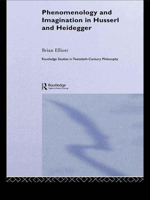 Phenomenology and Imagination in Husserl and Heidegger (Routledge Studies in Twentieth-Century Philosophy #Vol. 17)