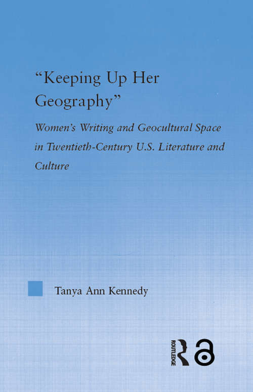 Keeping up Her Geography: Women's Writing and Geocultural Space in Early Twentieth-Century U.S. Literature and Culture (Literary Criticism and Cultural Theory)