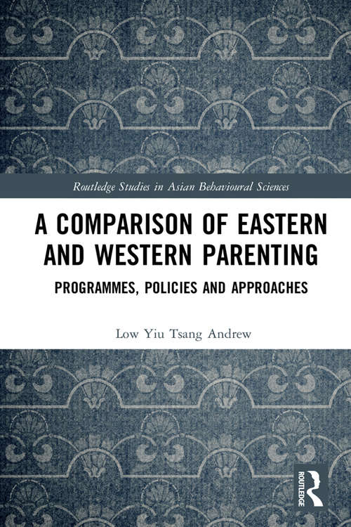 A Comparison of Eastern and Western Parenting: Programmes, Policies and Approaches (Routledge Studies in Asian Behavioural Sciences)