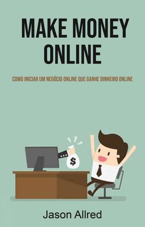 Book cover of Make Money Online: Como Iniciar Um Negócio Online Que Ganhe Dinheiro Online