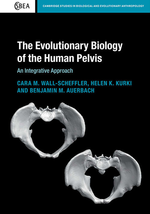 The Evolutionary Biology of the Human Pelvis: An Integrative Approach (Cambridge Studies in Biological and Evolutionary Anthropology #85)