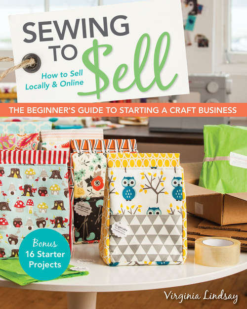 Sewing to Sell: How To Sell Locally & Online; The Beginner's Guide to Starting a Craft Business