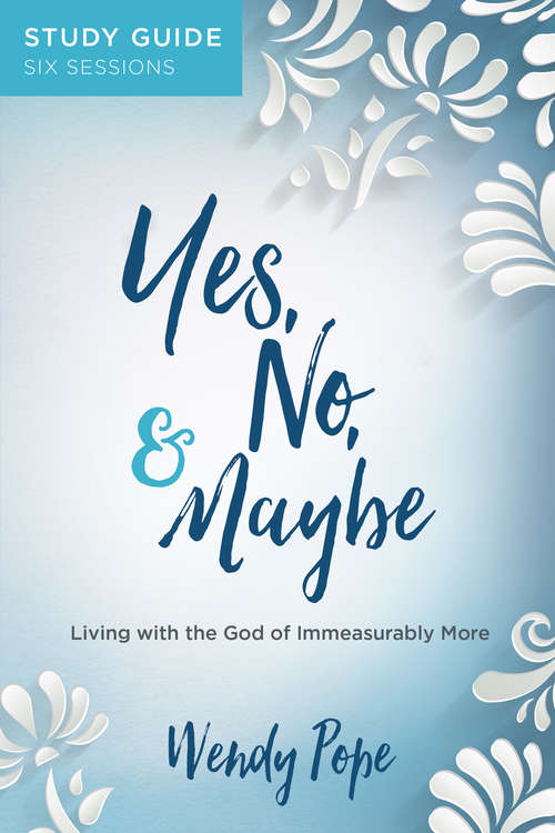 Book cover of Yes, No, and Maybe Study Guide: Living with the God of Immeasurably More