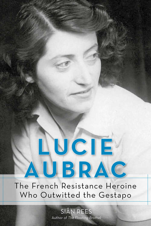 Book cover of Lucie Aubrac: The French Resistance Heroine Who Outwitted the Gestapo