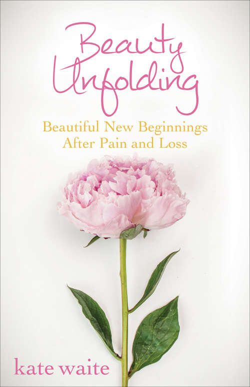 Beauty Unfolding: Beautiful New Beginnings After Pain and Loss