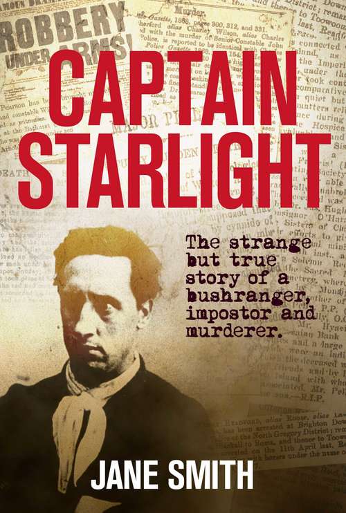 Captain Starlight: The Strange but True Story of a Bushranger, Imposter and Murderer (Australian Bushranger #5)
