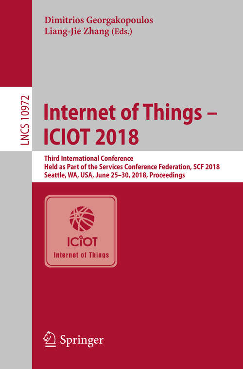 Internet of Things – ICIOT 2018: Third International Conference, Held as Part of the Services Conference Federation, SCF 2018, Seattle, WA, USA, June 25-30, 2018, Proceedings (Lecture Notes in Computer Science #10972)