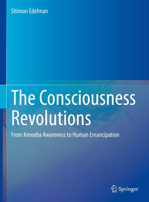 Book cover of The Consciousness Revolutions: From Amoeba Awareness to Human Emancipation (1st ed. 2023)