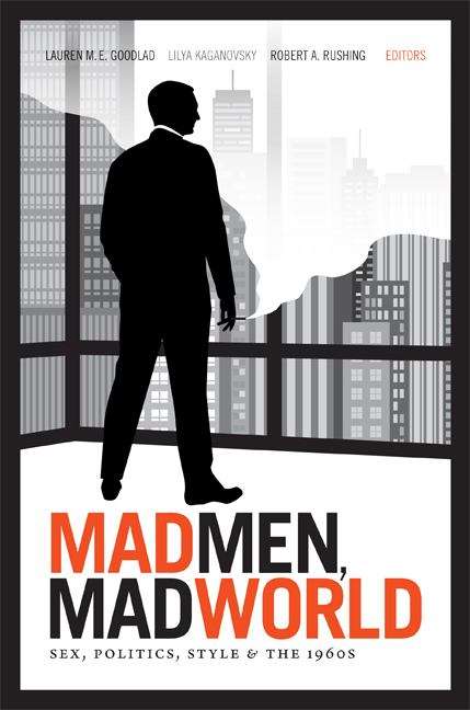 Book cover of Mad Men, Mad World: Sex, Politics, Style, and the 1960s