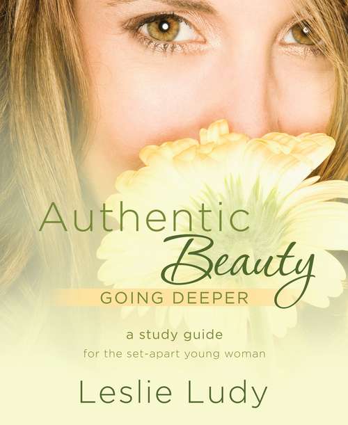 Book cover of Authentic Beauty Going Deeper: A Study Guide for the Set-Apart Young Woman