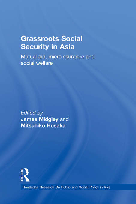 Grassroots Social Security in Asia: Mutual Aid, Microinsurance and Social Welfare (Routledge Research On Public and Social Policy in Asia)