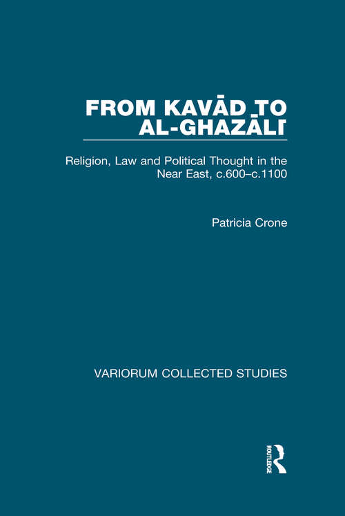 From Kavad to al-Ghazali: Religion, Law and Political Thought in the Near East, c.600–c.1100 (Variorum Collected Studies)