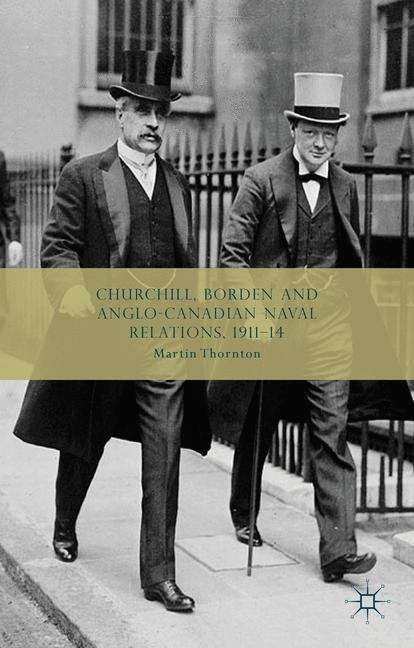 Book cover of Churchill, Borden and Anglo-Canadian Naval Relations, 1911–14