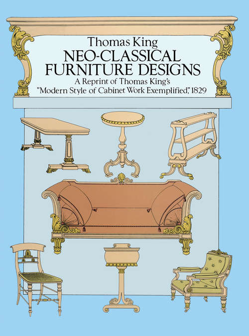 Book cover of Neo-Classical Furniture Designs: A Reprint of Thomas King's "Modern Style of Cabinet Work Exemplified," 1829