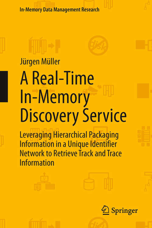 Book cover of A Real-Time In-Memory Discovery Service: Leveraging Hierarchical Packaging Information in a Unique Identifier Network to Retrieve Track and Trace Information (In-Memory Data Management Research)