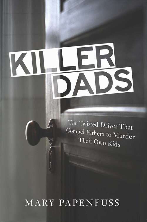 Book cover of Killer Dads: The Twisted Drives that Compel Fathers to Murder Their Own Kids