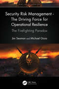 Security Risk Management - The Driving Force for Operational Resilience: The Firefighting Paradox (Security, Audit and Leadership Series)