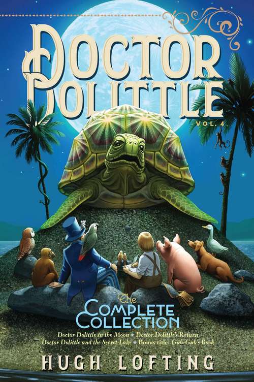 Book cover of Doctor Dolittle The Complete Collection, Vol. 4: Doctor Dolittle in the Moon; Doctor Dolittle's Return; Doctor Dolittle and the Secret Lake; Gub-Gub's Book (Bind-Up) (Doctor Dolittle The Complete Collection #4)