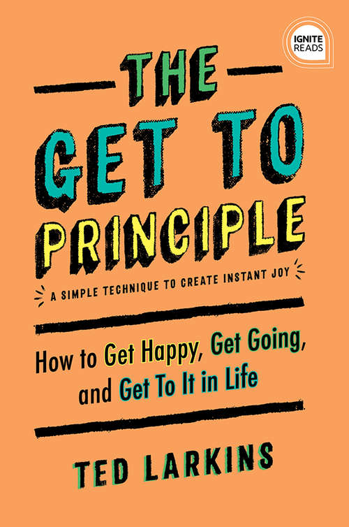 Book cover of The Get To Principle: How to Get Happy, Get Going, and Get To It in Life (Ignite Reads)
