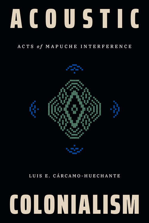 Book cover of Acoustic Colonialism: Acts of Mapuche Interference (Dissident Acts)
