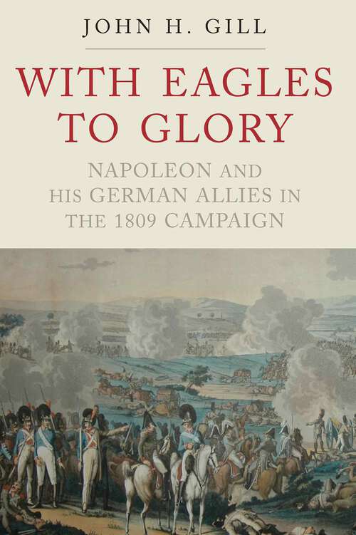 Book cover of With Eagles to Glory: Napoleon and his German Allies in the 1809 Campaign