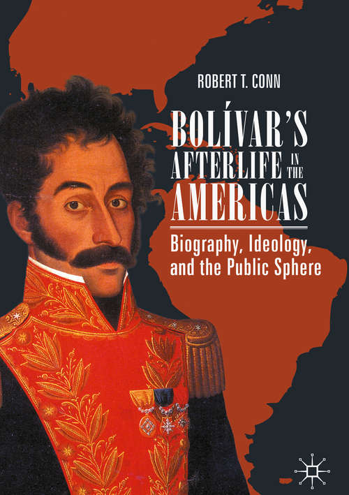 Bolívar’s Afterlife in the Americas: Biography, Ideology, and the Public Sphere