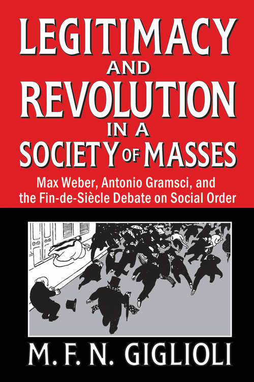 Book cover of Legitimacy and Revolution in a Society of Masses: Max Weber, Antonio Gramsci, and the Fin-de-Sicle Debate on Social Order
