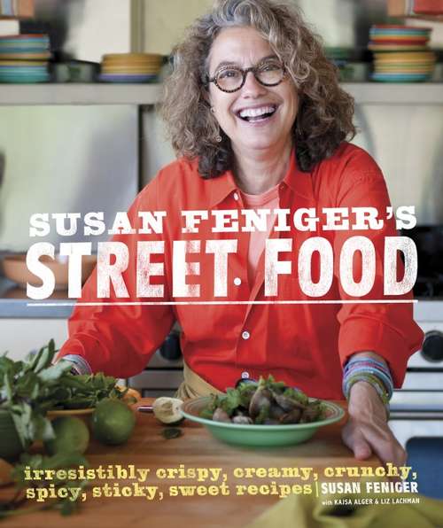 Susan Feniger's Street Food: Irresistibly Crispy, Creamy, Crunchy, Spicy, Sticky, Sweet Recipes: A Cookbook