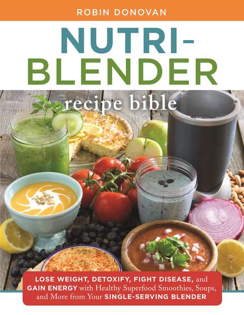 Book cover of The Nutri-Blender Recipe Bible: Lose Weight, Detoxify, Fight Disease, and Gain Energy with Healthy Superfood Smoothies and Soups from Your Single-Serving Blender